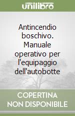 Antincendio boschivo. Manuale operativo per l'equipaggio dell'autobotte libro