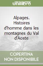 Alpages. Histoires d'homme dans les montagnes du Val d'Aoste libro