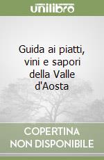 Guida ai piatti, vini e sapori della Valle d'Aosta libro