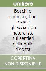 Boschi e camosci, fiori rossi e ghiacciai. Un naturalista sui sentieri della Valle d'Aosta libro