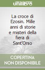 La croce di Ezosin. Mille anni di storie e misteri della fiera di Sant'Orso