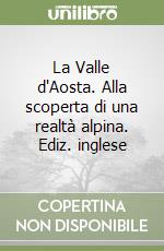 La Valle d'Aosta. Alla scoperta di una realtà alpina. Ediz. inglese