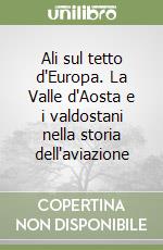 Ali sul tetto d'Europa. La Valle d'Aosta e i valdostani nella storia dell'aviazione libro