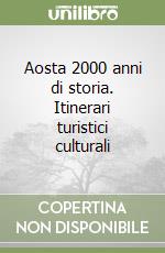 Aosta 2000 anni di storia. Itinerari turistici culturali