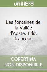 Les fontaines de la Vallée d'Aoste. Ediz. francese libro