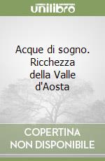 Acque di sogno. Ricchezza della Valle d'Aosta libro