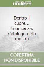 Dentro il cuore... l'innocenza. Catalogo della mostra libro