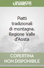 Piatti tradizionali di montagna. Regione Valle d'Aosta libro