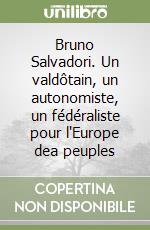 Bruno Salvadori. Un valdôtain, un autonomiste, un fédéraliste pour l'Europe dea peuples