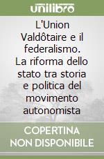 L'Union Valdôtaire e il federalismo. La riforma dello stato tra storia e politica del movimento autonomista libro