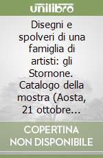 Disegni e spolveri di una famiglia di artisti: gli Stornone. Catalogo della mostra (Aosta, 21 ottobre 2005-8 gennaio 2006). Ediz. italiana e francese libro