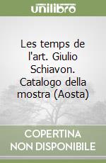 Les temps de l'art. Giulio Schiavon. Catalogo della mostra (Aosta) libro
