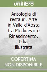 Antologia di restauri. Arte in Valle d'Aosta tra Medioevo e Rinascimento. Ediz. illustrata libro