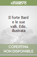 Il forte Bard e le sue valli. Ediz. illustrata libro