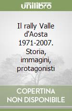 Il rally Valle d'Aosta 1971-2007. Storia, immagini, protagonisti libro