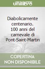 Diabolicamente centenario. 100 anni del carnevale di Pont-Saint-Martin libro