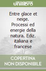 Entre glace et neige. Processi ed energie della natura. Ediz. italiana e francese libro