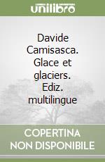 Davide Camisasca. Glace et glaciers. Ediz. multilingue libro