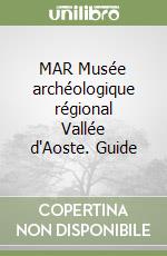MAR Musée archéologique régional Vallée d'Aoste. Guide libro