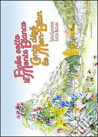 Fiabe sotto il Monte Bianco-Conte dézo lo Mon-Blan. Ediz. illustrata libro