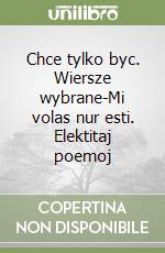 Chce tylko byc. Wiersze wybrane-Mi volas nur esti. Elektitaj poemoj libro