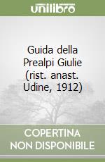 Guida della Prealpi Giulie (rist. anast. Udine, 1912)