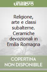 Religione, arte e classi subalterne. Ceramiche devozionali in Emilia Romagna