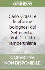 Carlo Grassi e le riforme bolognesi del Settecento. Vol. 1: L'Età lambertiniana libro