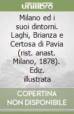 Milano ed i suoi dintorni. Laghi, Brianza e Certosa di Pavia (rist. anast. Milano, 1878). Ediz. illustrata