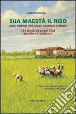 Sua maestà il riso. Storia, tradizioni, virtù salutari, usi culinari e curiosità