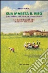 Sua maestà il riso. Storia, tradizioni, virtù salutari, usi culinari e curiosità libro