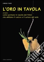 L'oro in tavola. Ovvero come portare in tavola dei fritti che abbiano il calore e il colore del sole libro