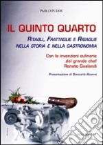 Il quinto quarto. Ritagli, frattaglie, rigaglie nella storia della gastronomia. Con le ricette del grande chef Renato Gualandi libro