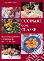 Cucinare con classe. Menu, ricette e consigli per cene raffinate libro