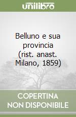 Belluno e sua provincia (rist. anast. Milano, 1859) libro