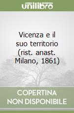 Vicenza e il suo territorio (rist. anast. Milano, 1861)