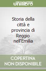 Storia della città e provincia di Reggio nell'Emilia libro