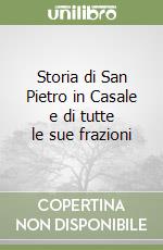 Storia di San Pietro in Casale e di tutte le sue frazioni