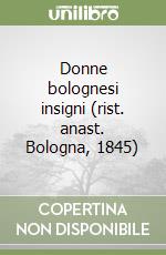 Donne bolognesi insigni (rist. anast. Bologna, 1845) libro