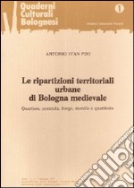 Le ripartizioni territoriali urbane di Bologna medievale. Quartiere, contrada, borgo, morello e quartirolo libro