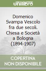 Domenico Svampa Vescolo fra due secoli. Chiesa e Società a Bologna (1894-1907) libro
