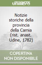 Notizie storiche della provincia della Carnia (rist. anast. Udine, 1782)