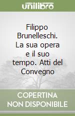 Filippo Brunelleschi. La sua opera e il suo tempo. Atti del Convegno libro