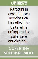 Ritrattini in cera d'epoca neoclassica. La collezione Saltarelli e un'appendice sulle cere antiche del Museo nazionale di Firenze libro