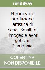 Medioevo e produzione artistica di serie. Smalti di Limoges e avori gotici in Campania