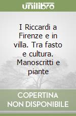 I Riccardi a Firenze e in villa. Tra fasto e cultura. Manoscritti e piante