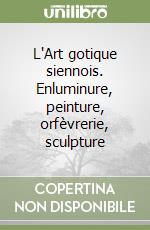 L'Art gotique siennois. Enluminure, peinture, orfèvrerie, sculpture libro