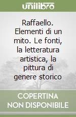 Raffaello. Elementi di un mito. Le fonti, la letteratura artistica, la pittura di genere storico libro