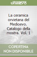 La ceramica orvietana del Medioevo. Catalogo della mostra. Vol. 1