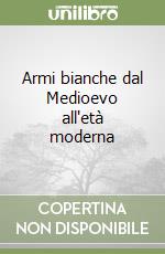 Armi bianche dal Medioevo all'età moderna libro